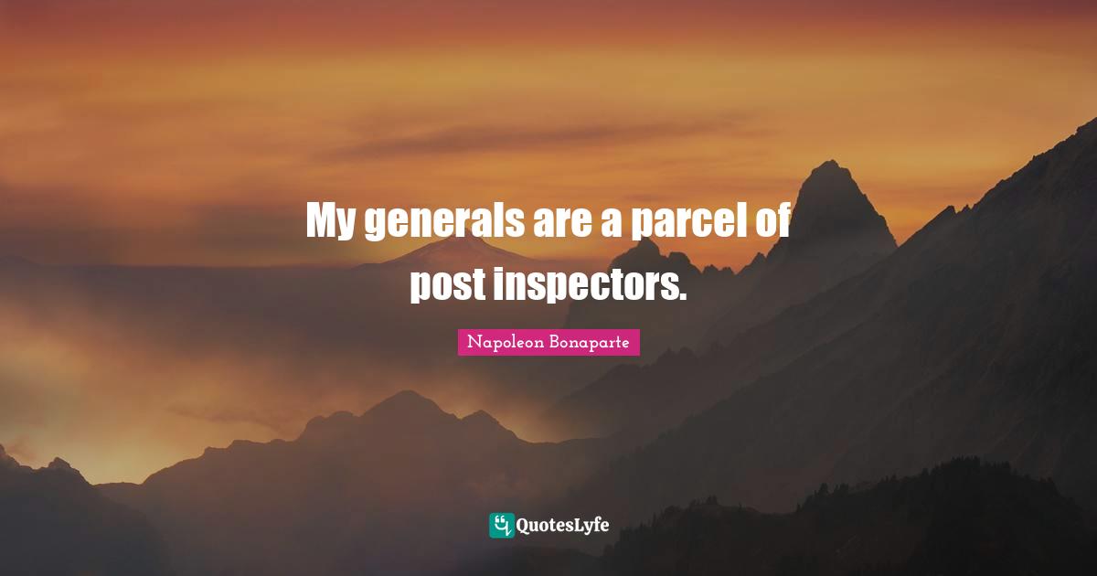 My generals are a parcel of post inspectors.