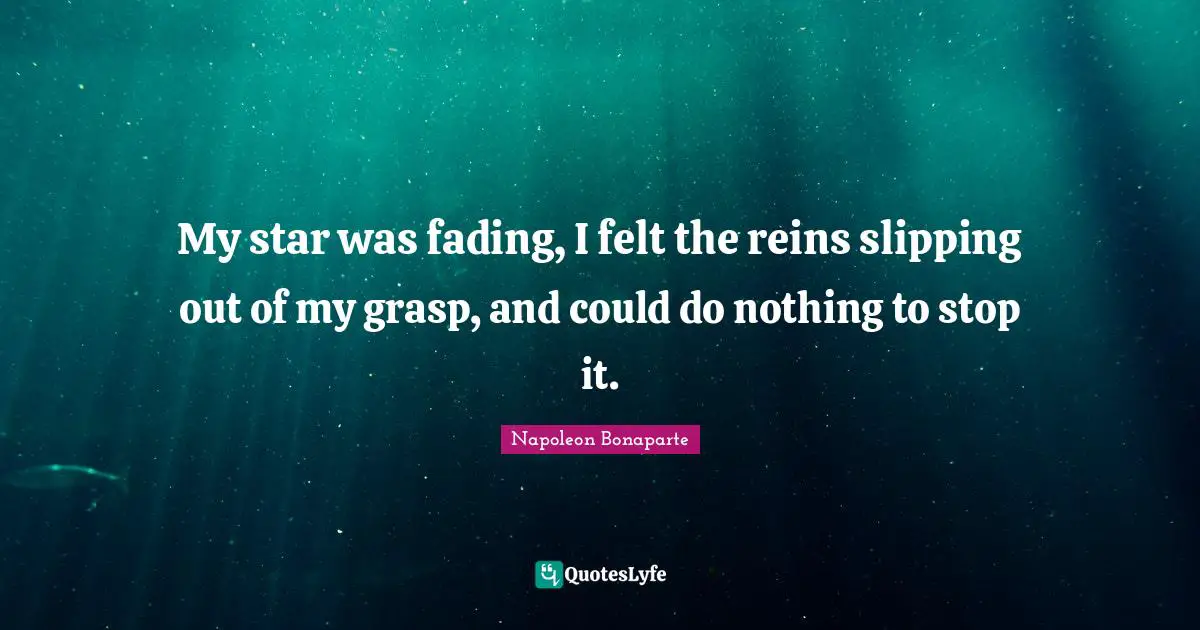 Reins Quotes: "My star was fading, I felt the reins slipping out of my grasp, and could do nothing to stop it."
