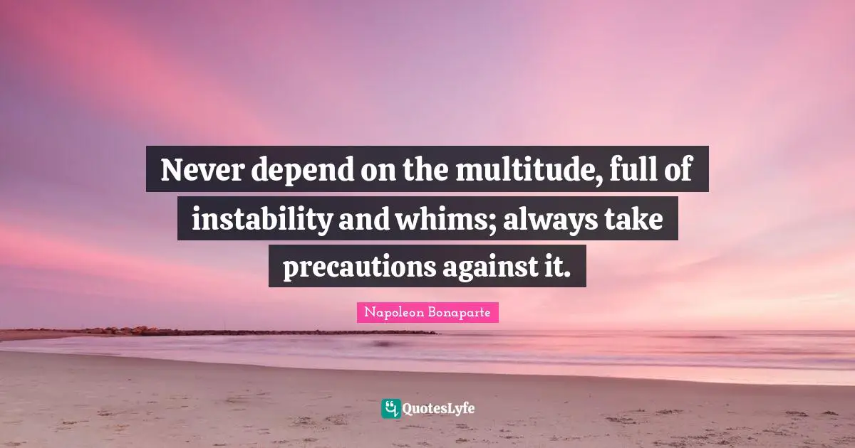 Never depend on the multitude, full of instability and whims; always take precautions against it.