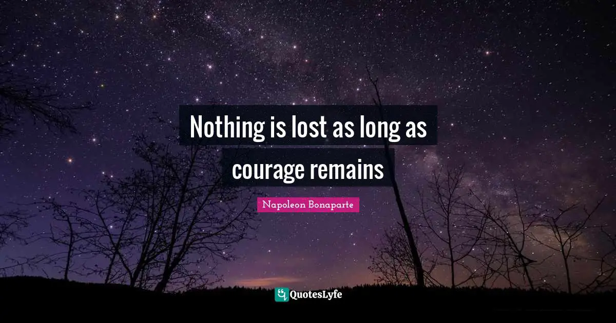Nothing is lost as long as courage remains