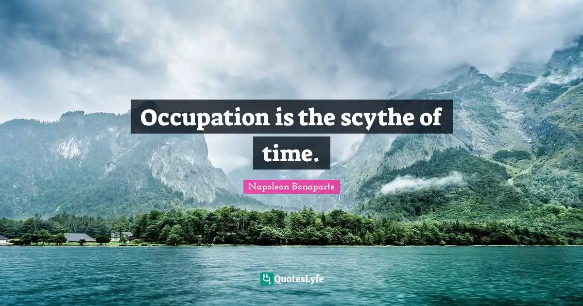 Occupation is the scythe of time.