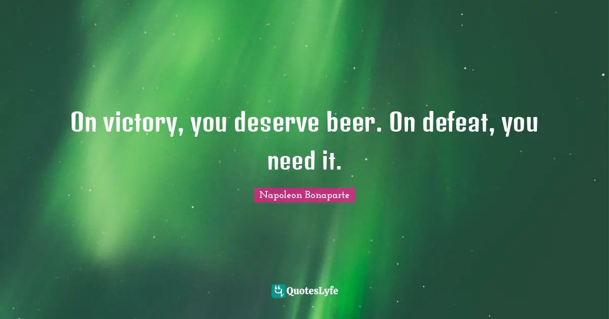 Beer Quotes: "On victory, you deserve beer. On defeat, you need it."