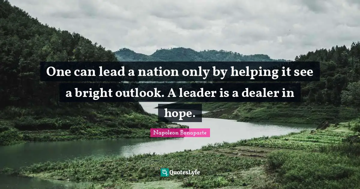 One can lead a nation only by helping it see a bright outlook. A leader is a dealer in hope.