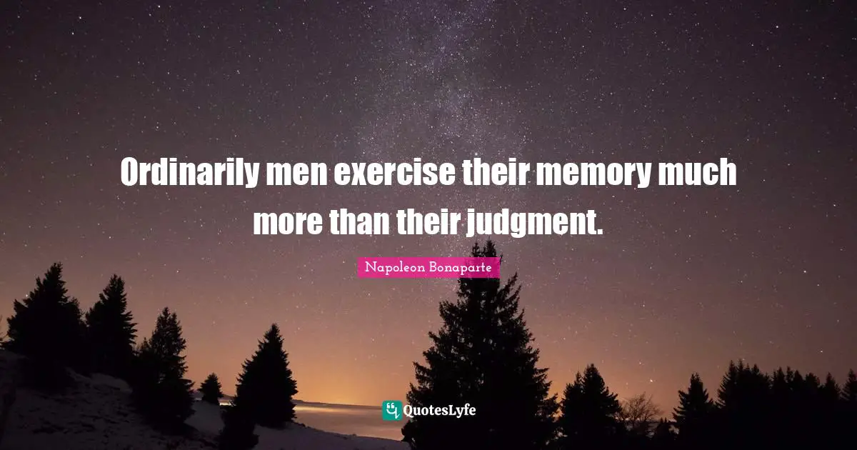 Ordinarily men exercise their memory much more than their judgment.
