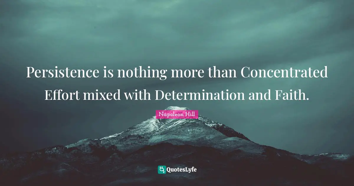 Persistence is nothing more than Concentrated Effort mixed with Determination and Faith.
