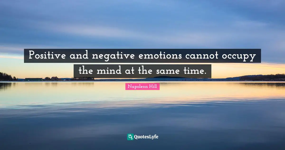 Napoleon Hill Quotes: "Positive and negative emotions cannot occupy the mind at the same time."