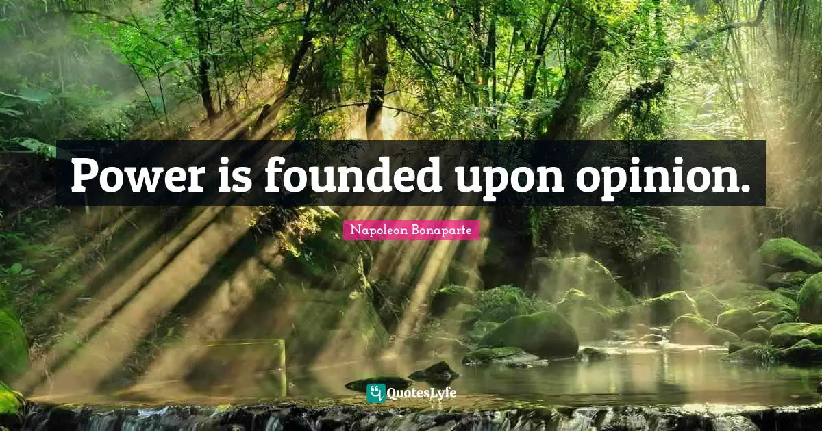 Power is founded upon opinion.