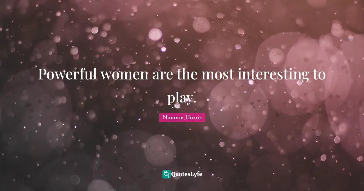 Powerful women are the most interesting to play.