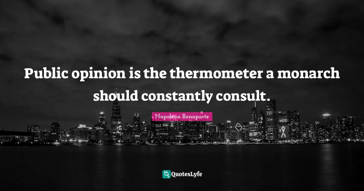 Public opinion is the thermometer a monarch should constantly consult.