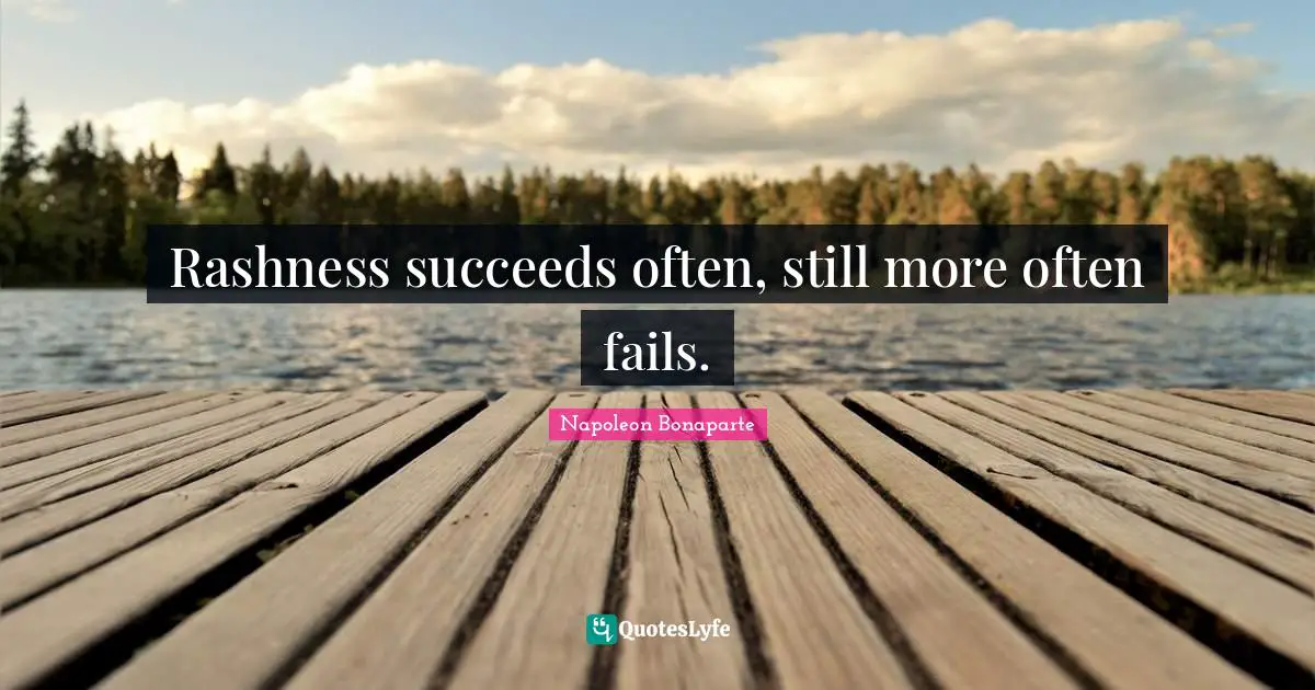 Rashness succeeds often, still more often fails.