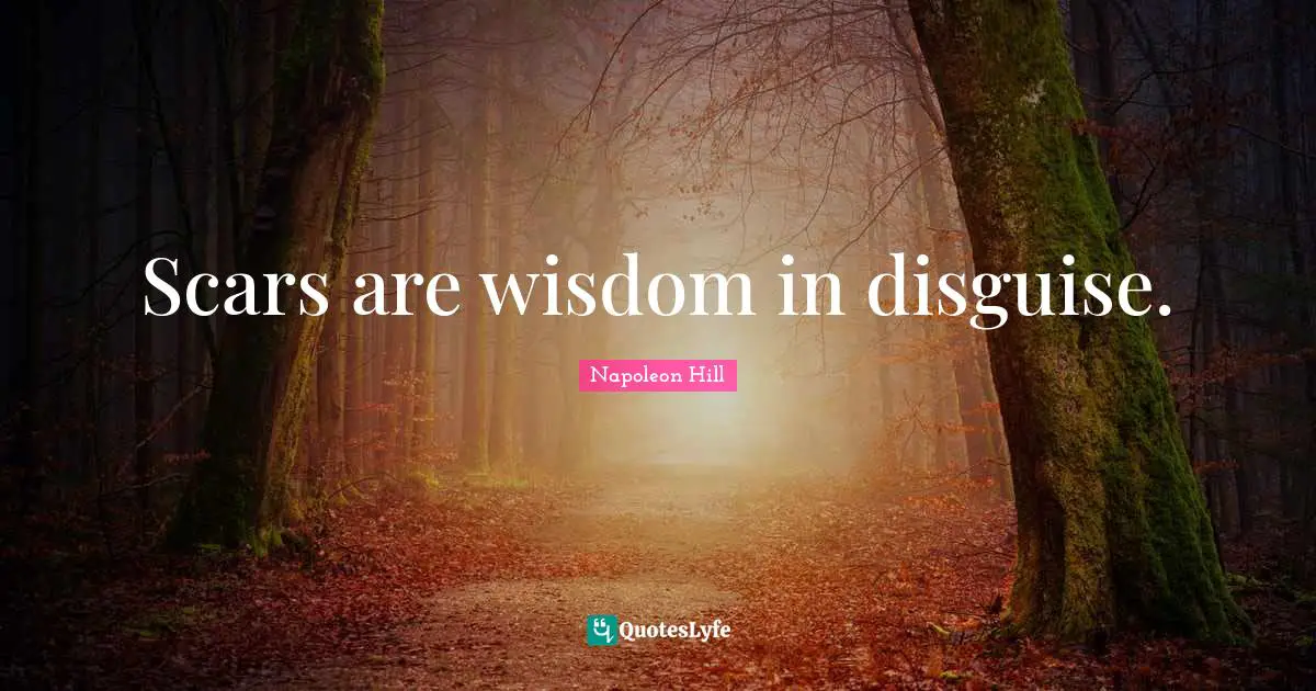 Scars are wisdom in disguise.