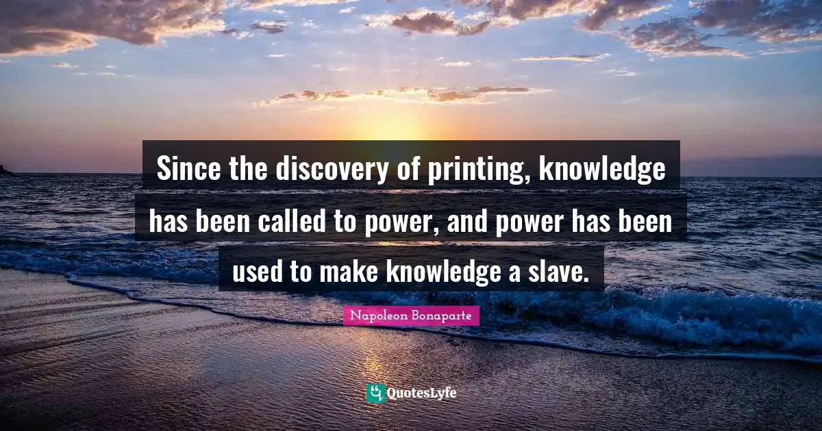 Printing Quotes: "Since the discovery of printing, knowledge has been called to power, and power has been used to make knowledge a slave."
