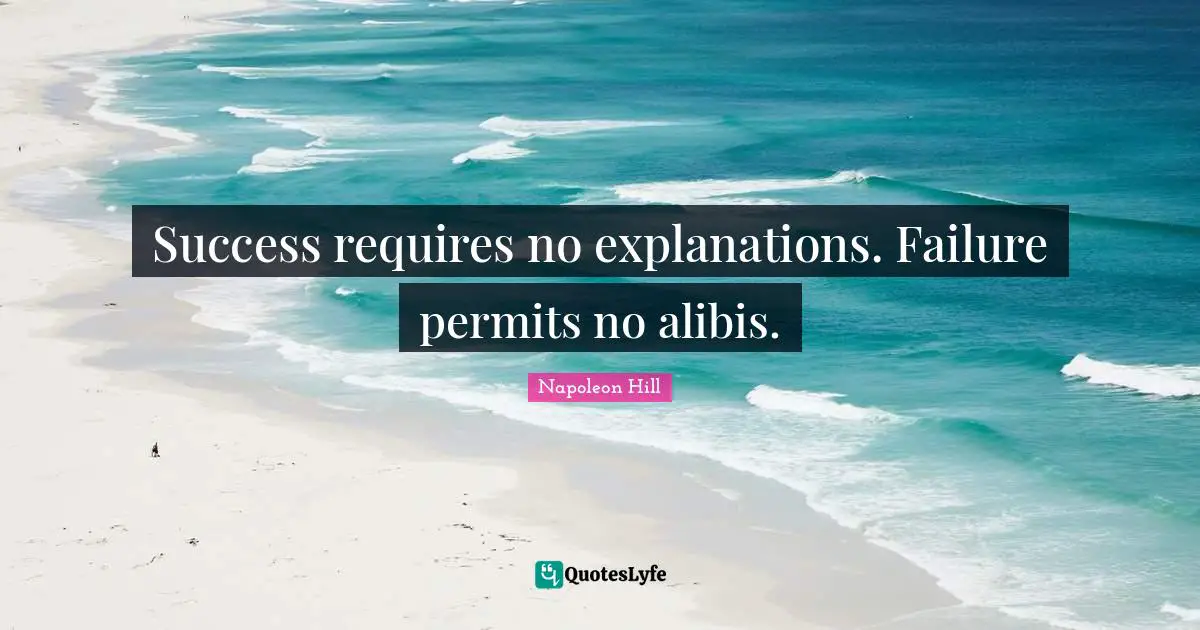 Success requires no explanations. Failure permits no alibis.