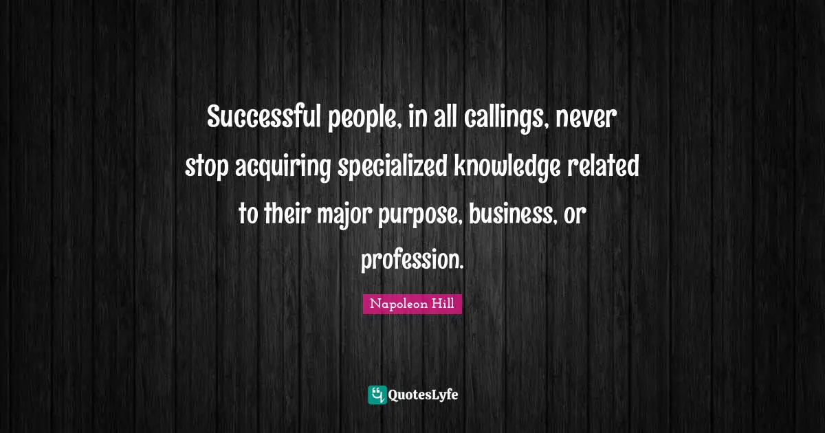 Successful People Quotes: "Successful people, in all callings, never stop acquiring specialized knowledge related to their major purpose, business, or profession."