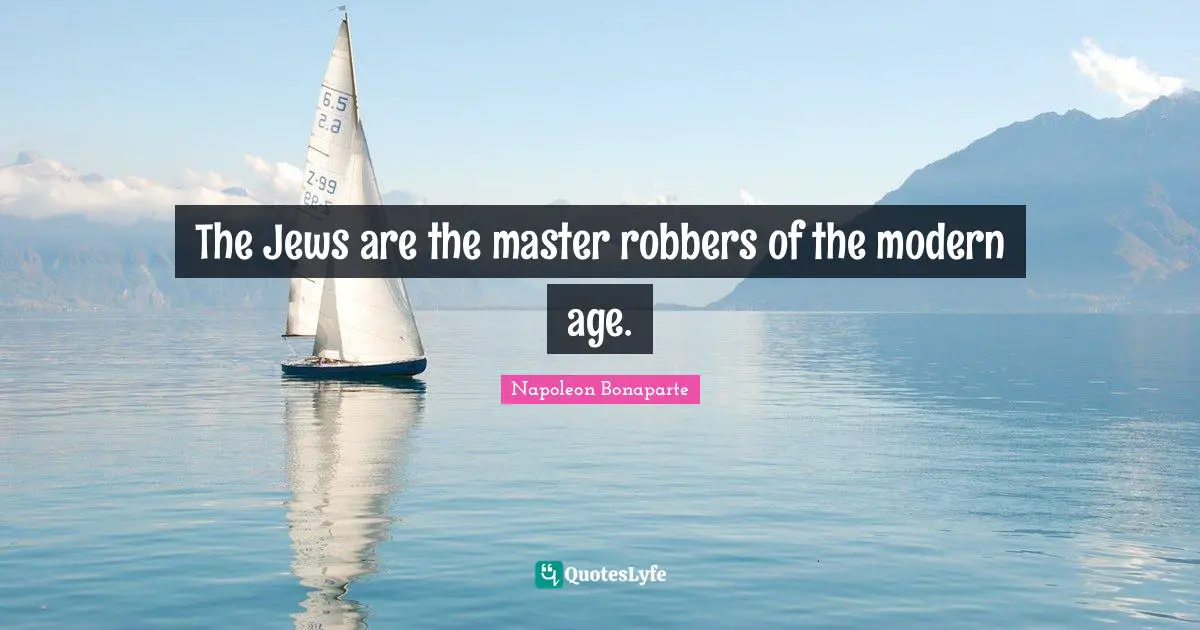 The Jews are the master robbers of the modern age.