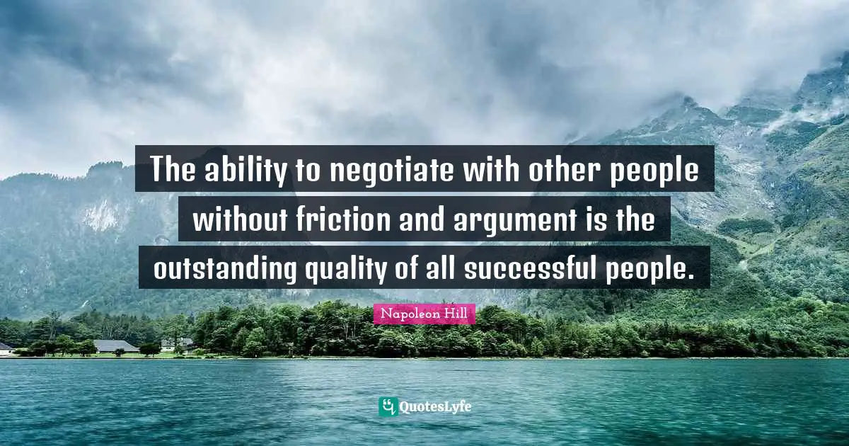 Friction Quotes: "The ability to negotiate with other people without friction and argument is the outstanding quality of all successful people."