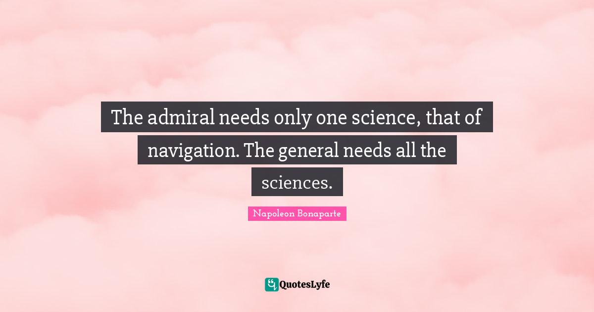 Navigation Quotes: "The admiral needs only one science, that of navigation. The general needs all the sciences."