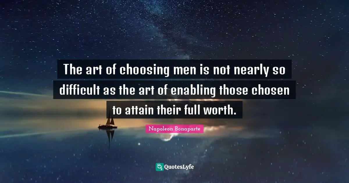 Enabling Quotes: "The art of choosing men is not nearly so difficult as the art of enabling those chosen to attain their full worth."
