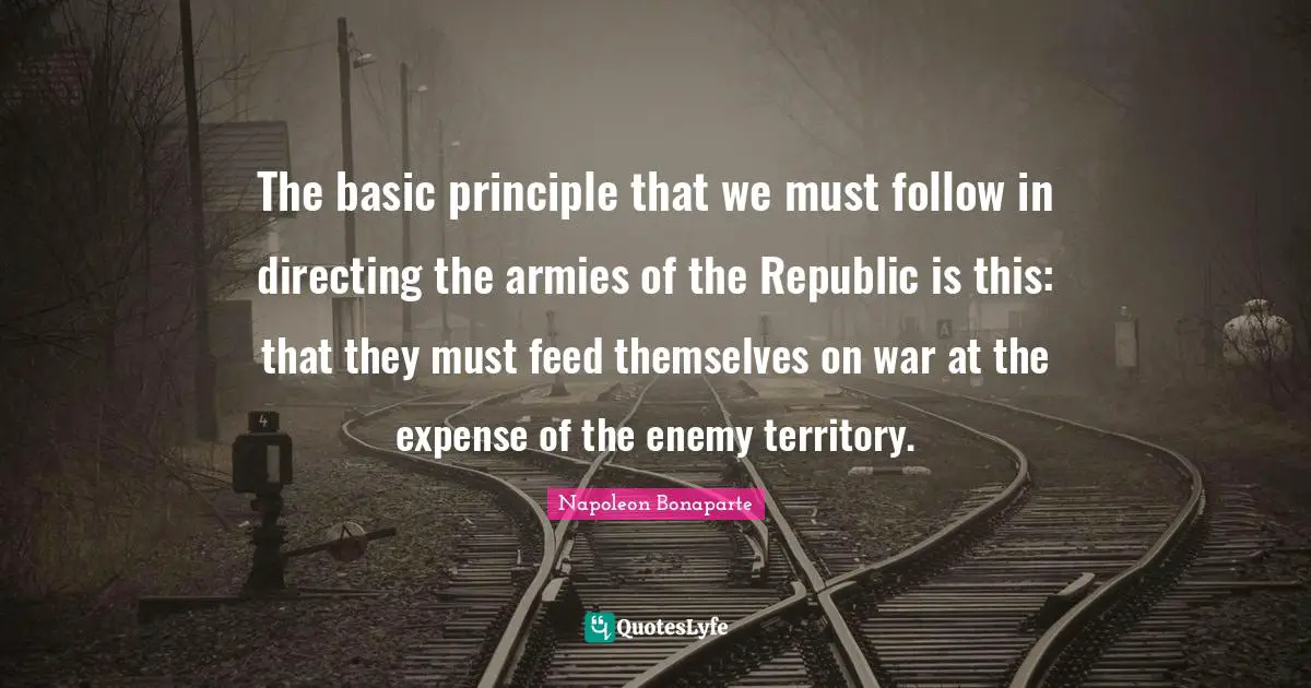 The basic principle that we must follow in directing the armies of the Republic is this: that they must feed themselves on war at the expense of the enemy territory.