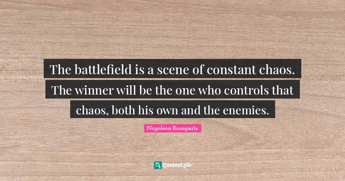 The battlefield is a scene of constant chaos. The winner will be the one who controls that chaos, both his own and the enemies.