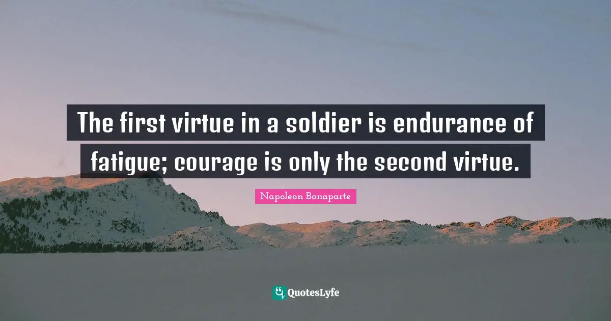 The first virtue in a soldier is endurance of fatigue; courage is only the second virtue.