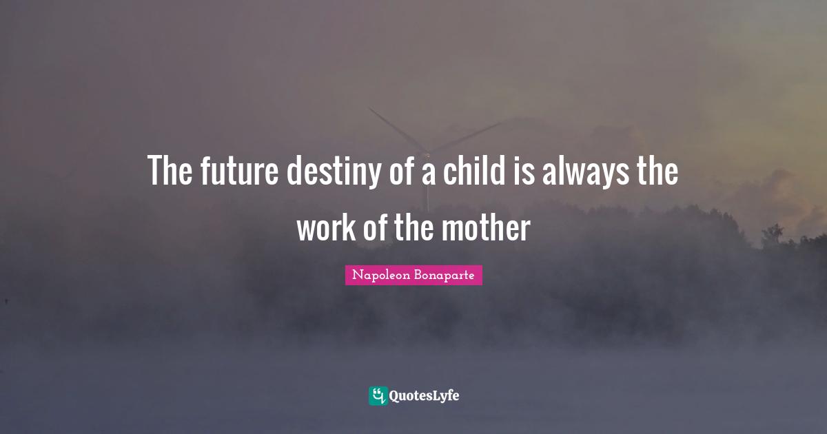 The future destiny of a child is always the work of the mother
