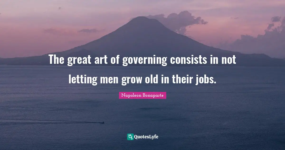 The great art of governing consists in not letting men grow old in their jobs.