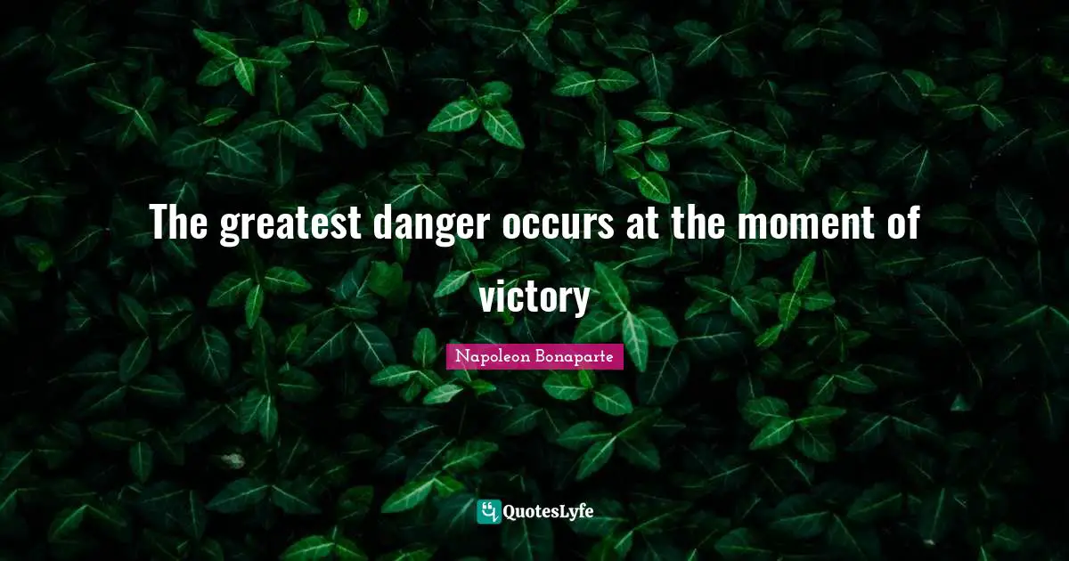 The greatest danger occurs at the moment of victory