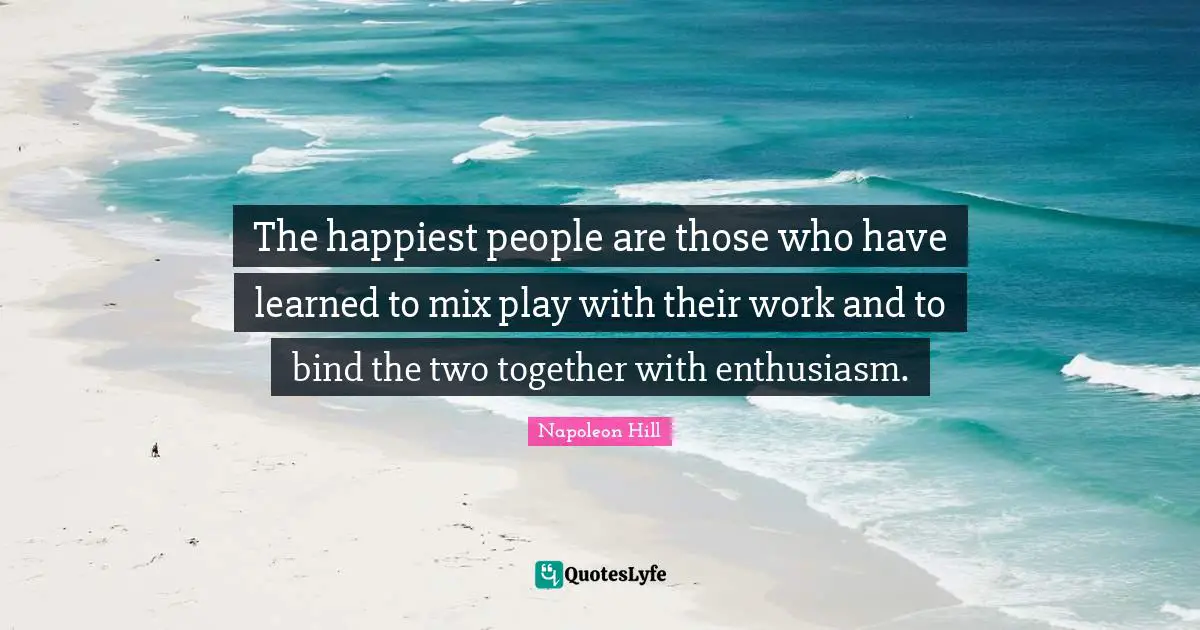 Two People Quotes: "The happiest people are those who have learned to mix play with their work and to bind the two together with enthusiasm."