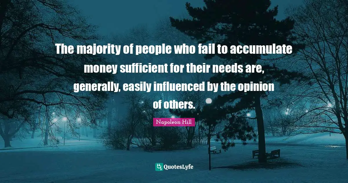 Easily Quotes: "The majority of people who fail to accumulate money sufficient for their needs are, generally, easily influenced by the opinion of others."