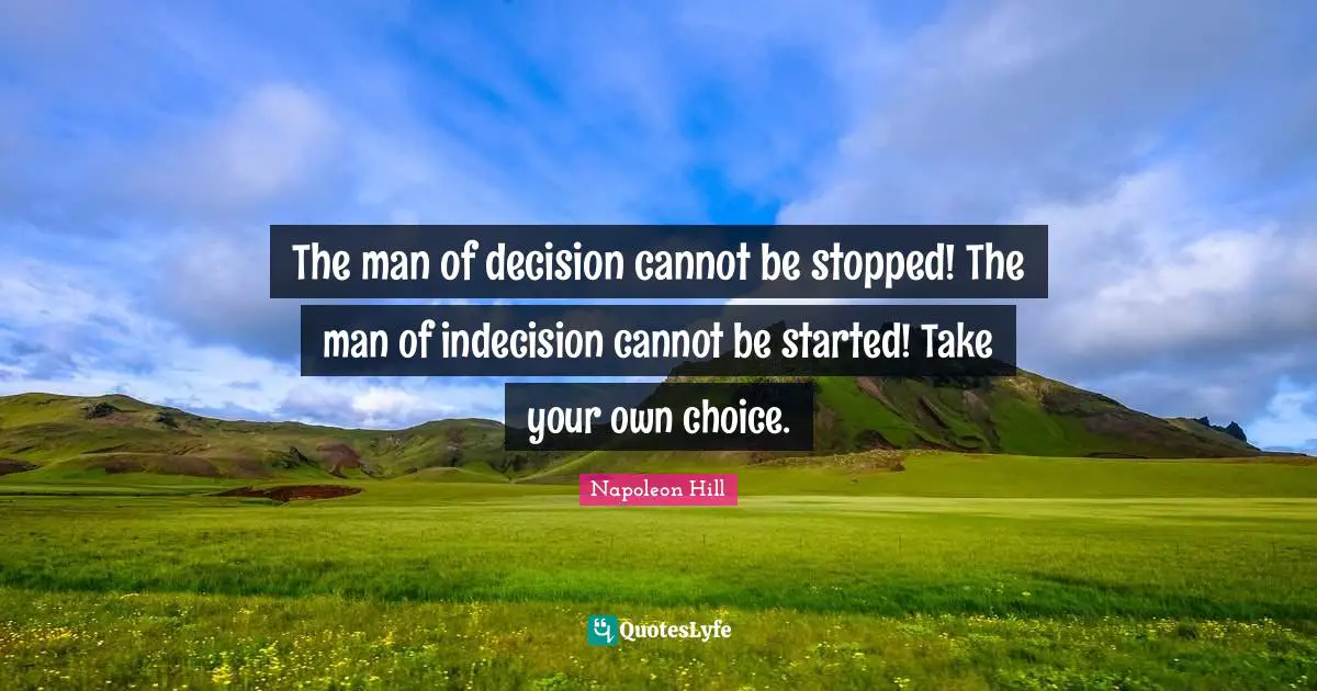 Indecision Quotes: "The man of decision cannot be stopped! The man of indecision cannot be started! Take your own choice."