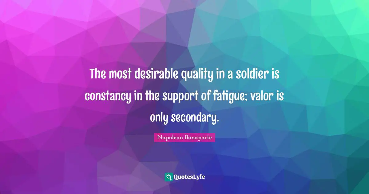 The most desirable quality in a soldier is constancy in the support of fatigue; valor is only secondary.