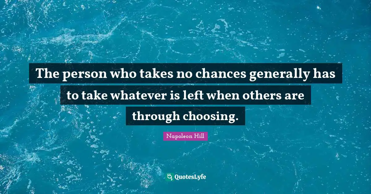 The person who takes no chances generally has to take whatever is left when others are through choosing.