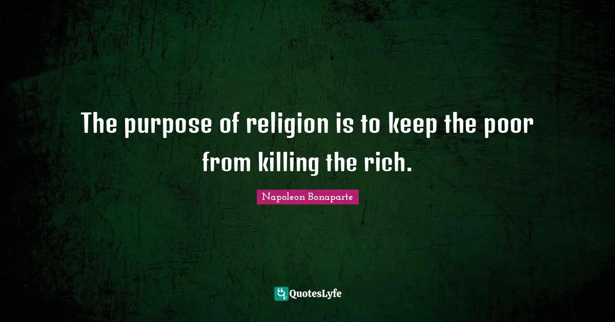 The purpose of religion is to keep the poor from killing the rich.