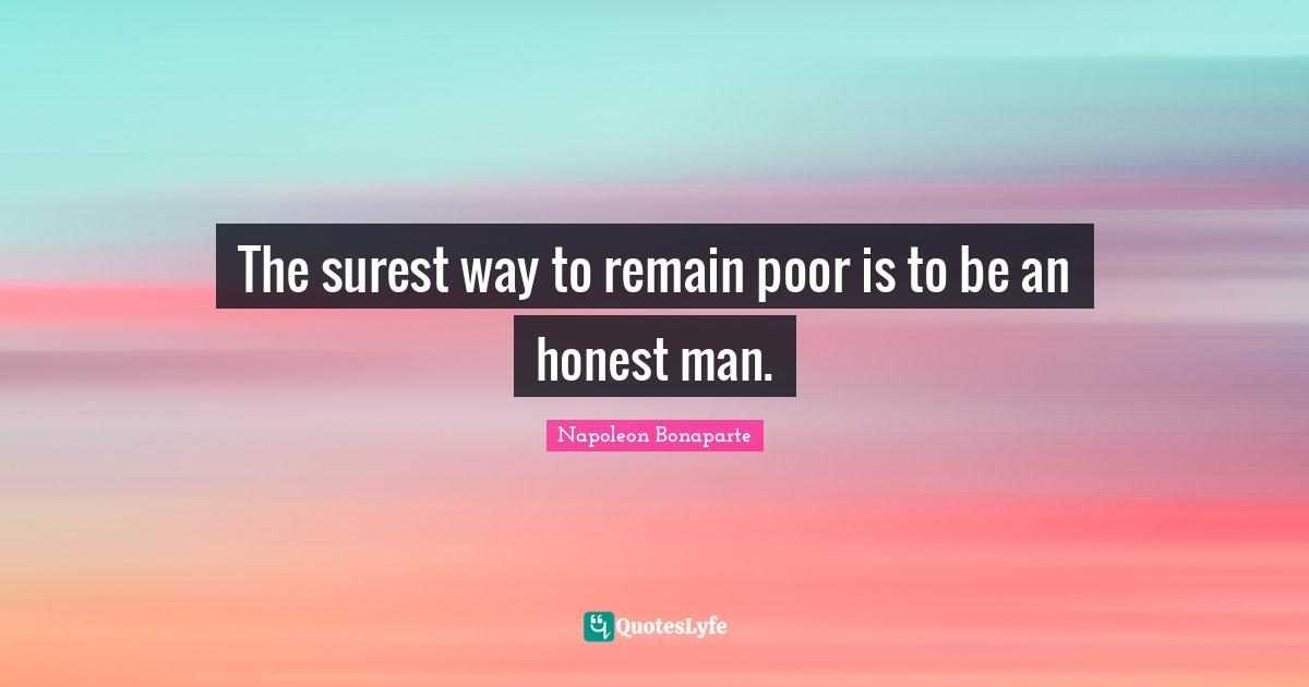 Napoleon Bonaparte Quotes: "The surest way to remain poor is to be an honest man."