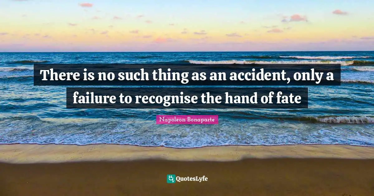 There is no such thing as an accident, only a failure to recognise the hand of fate