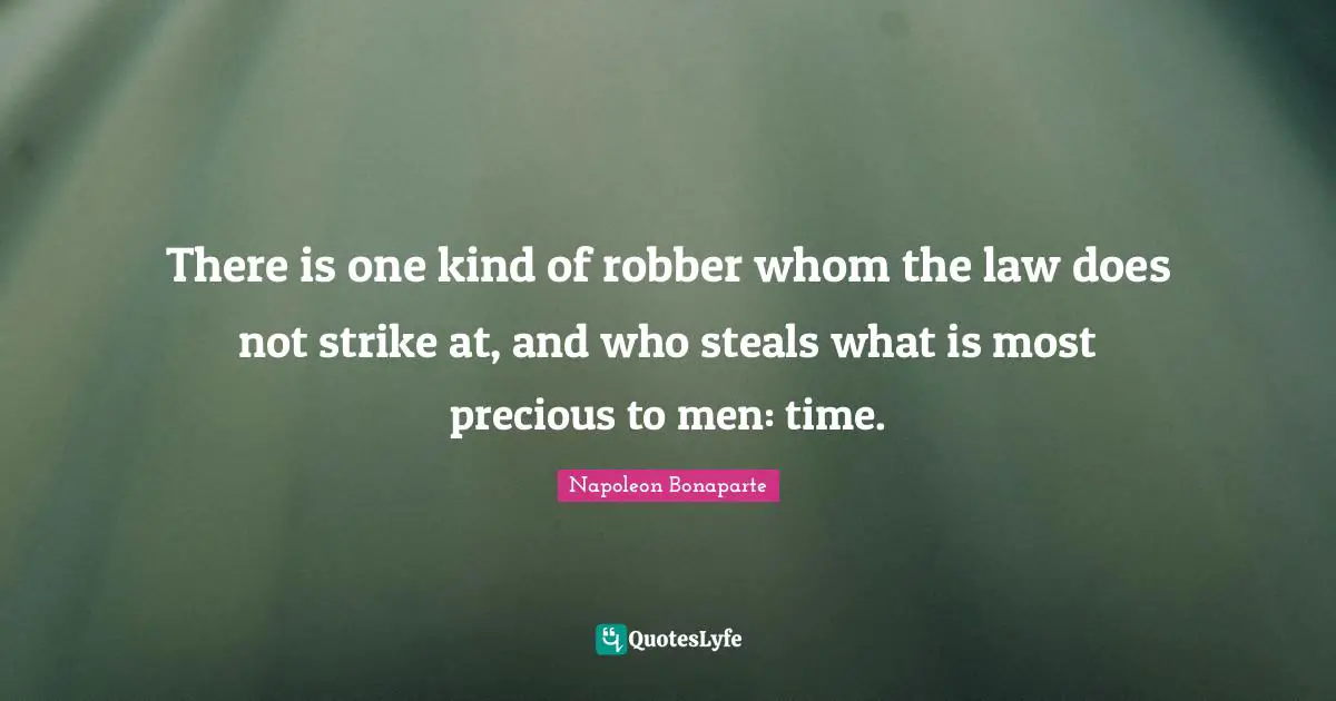 There is one kind of robber whom the law does not strike at, and who steals what is most precious to men: time.