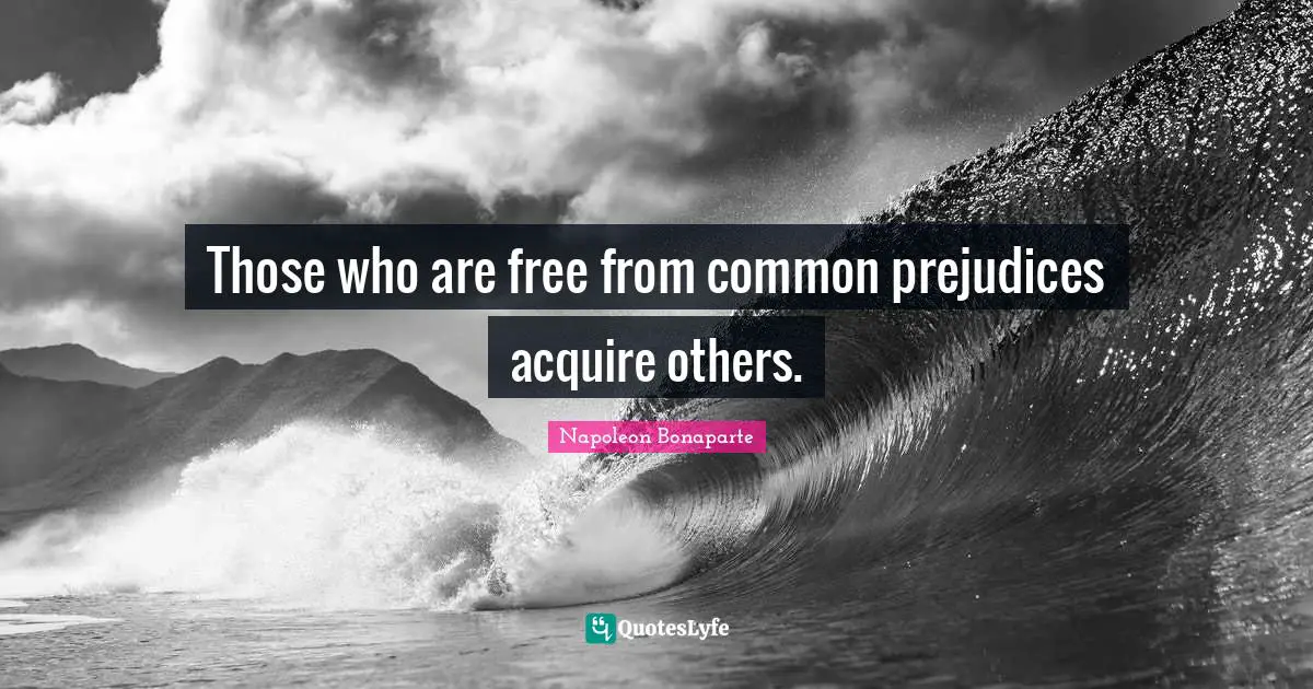 Those who are free from common prejudices acquire others.
