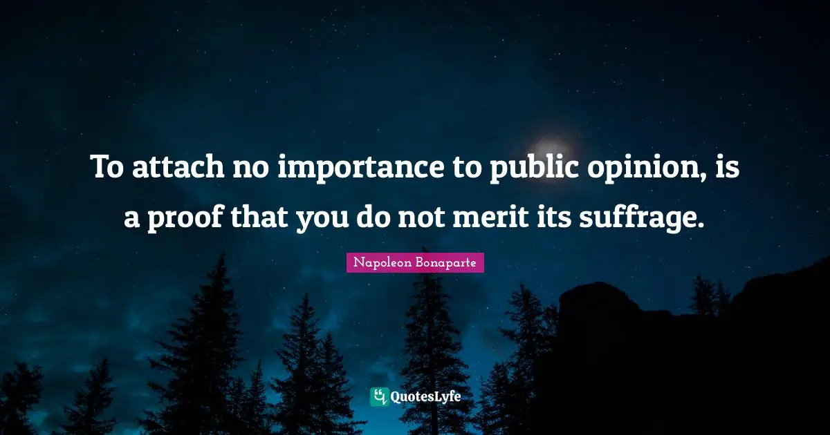 Suffrage Quotes: "To attach no importance to public opinion, is a proof that you do not merit its suffrage."