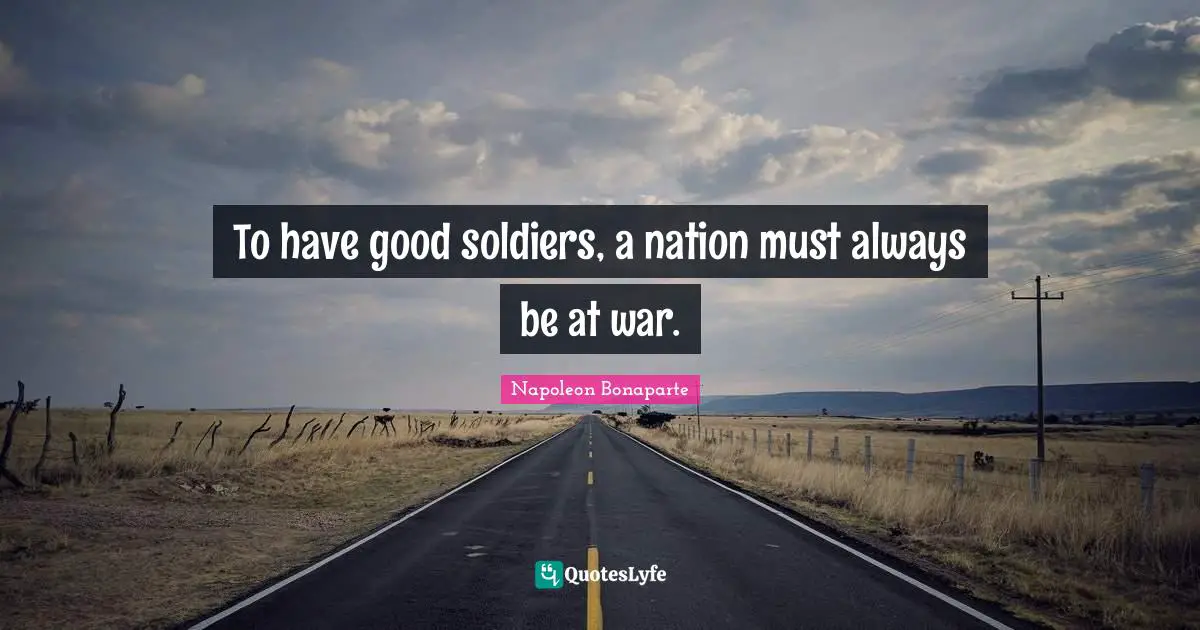 To have good soldiers, a nation must always be at war.