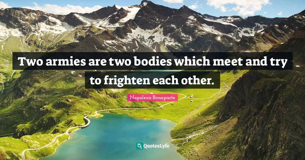 Two armies are two bodies which meet and try to frighten each other.