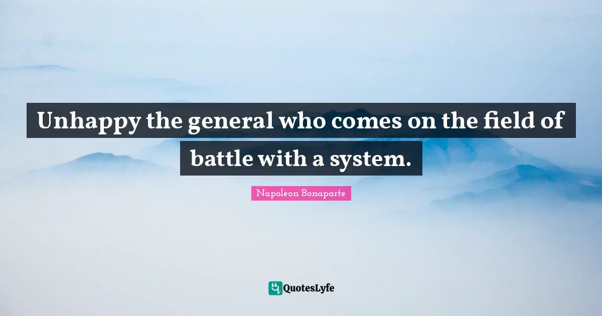 Unhappy the general who comes on the field of battle with a system.