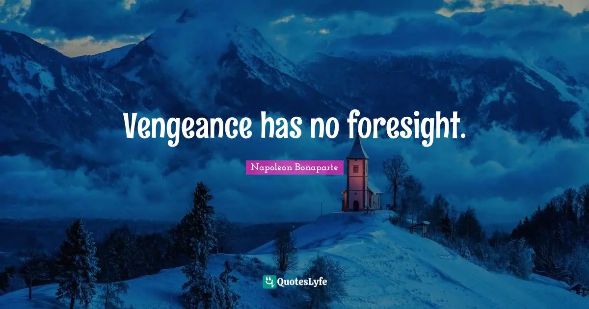 Vengeance has no foresight.