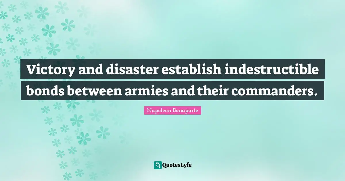 Victory and disaster establish indestructible bonds between armies and their commanders.
