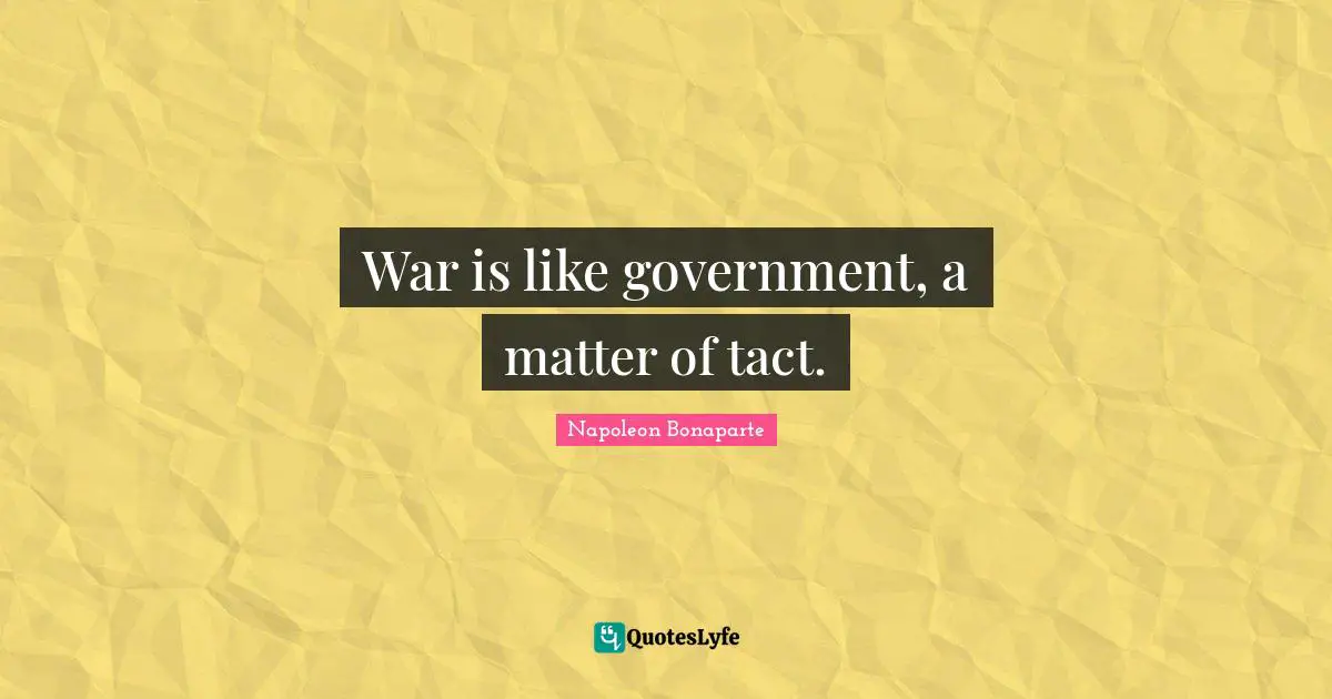 War is like government, a matter of tact.