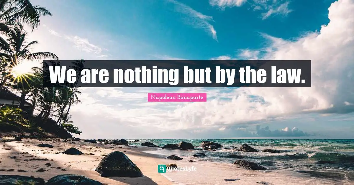 We are nothing but by the law.