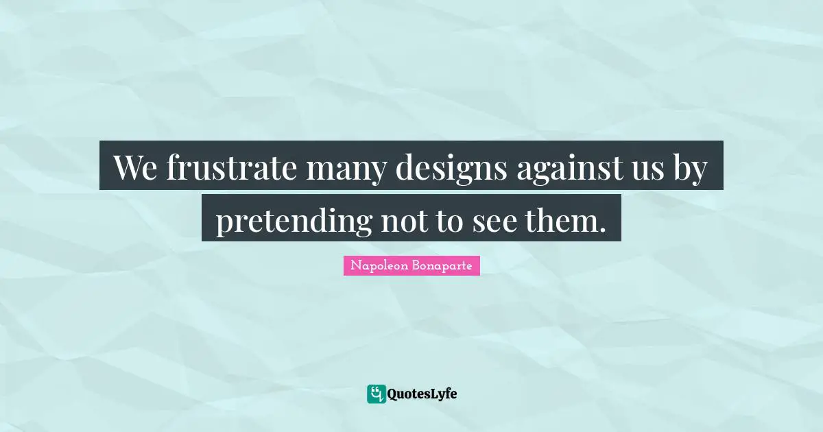 We frustrate many designs against us by pretending not to see them.