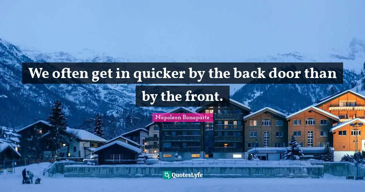 We often get in quicker by the back door than by the front.