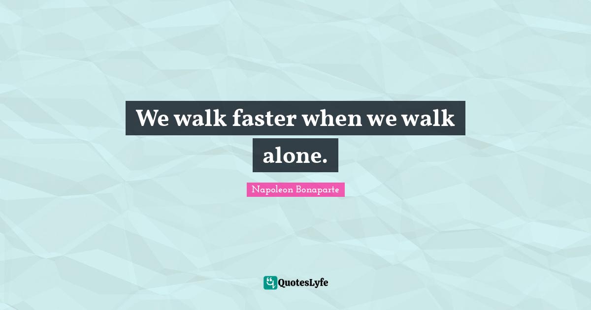 We walk faster when we walk alone.