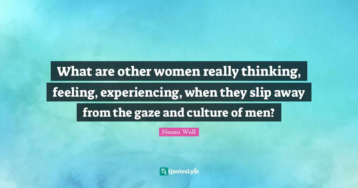 What are other women really thinking, feeling, experiencing, when they slip away from the gaze and culture of men?
